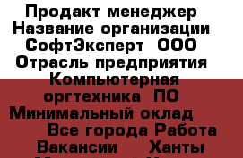 Продакт-менеджер › Название организации ­ СофтЭксперт, ООО › Отрасль предприятия ­ Компьютерная, оргтехника, ПО › Минимальный оклад ­ 30 000 - Все города Работа » Вакансии   . Ханты-Мансийский,Ханты-Мансийск г.